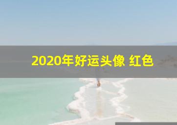 2020年好运头像 红色